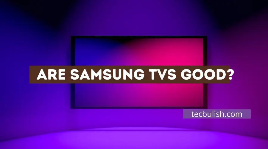 Are Samsung TVs Good