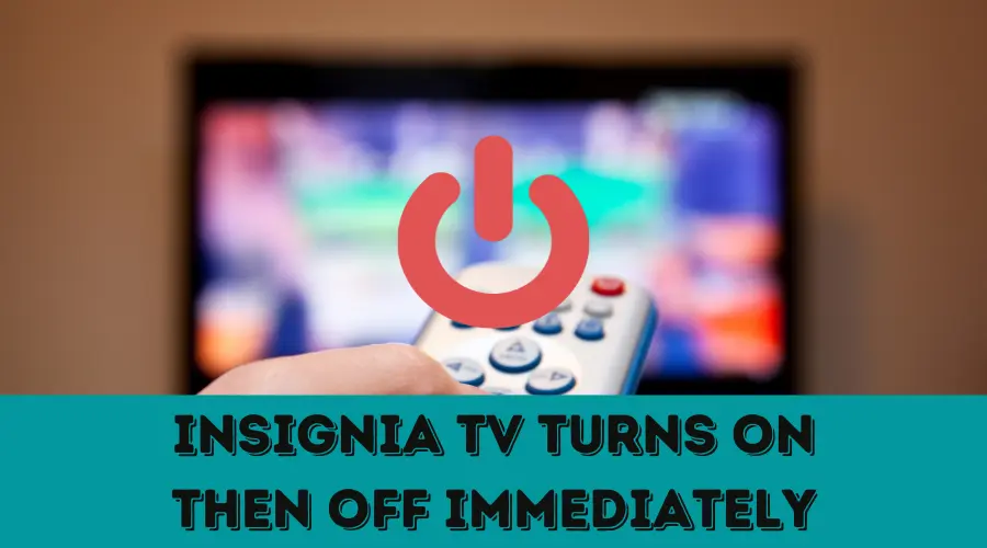 My Insignia TV turns ON then OFF immediately