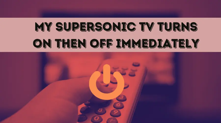 Supersonic TV turns ON then OFF immediately