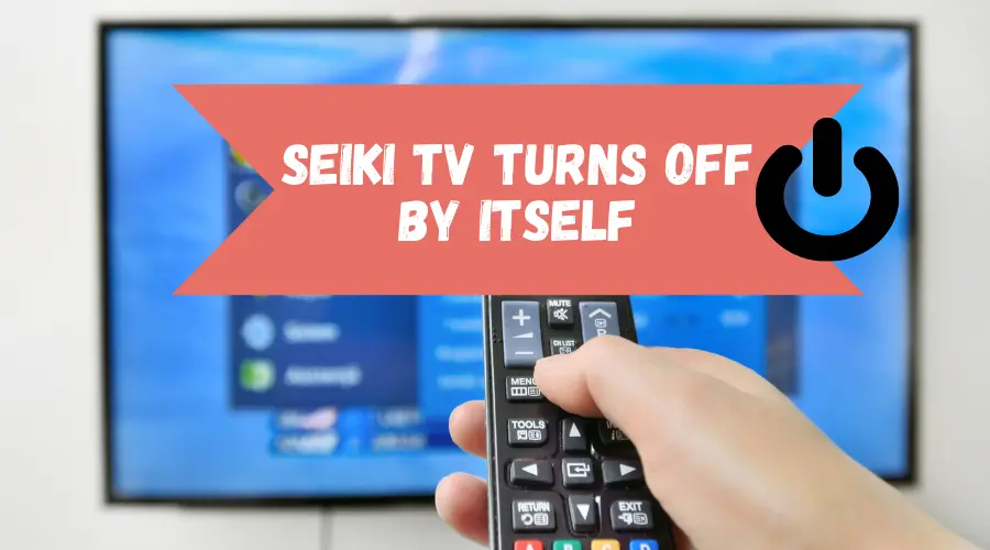 Seiki TV Turns OFF By Itself