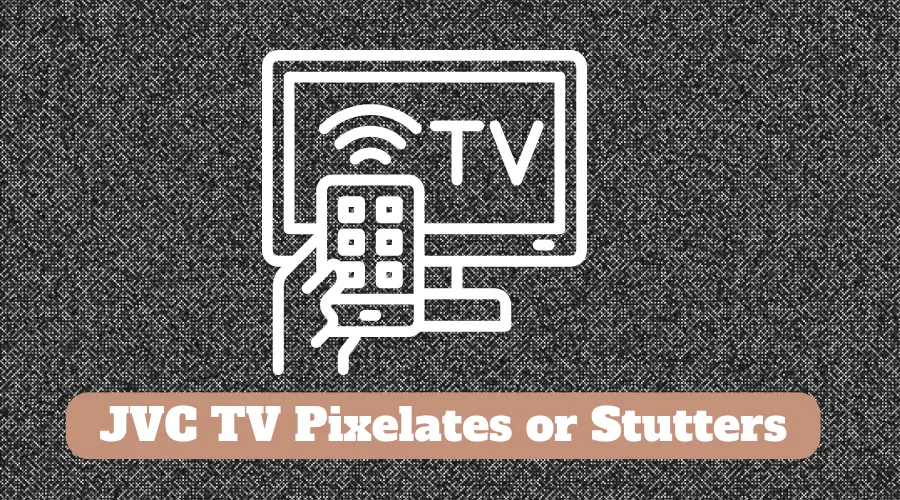 JVC TV Pixelates or Stutters
